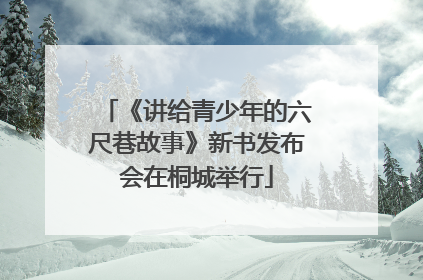 《讲给青少年的六尺巷故事》新书发布会在桐城举行