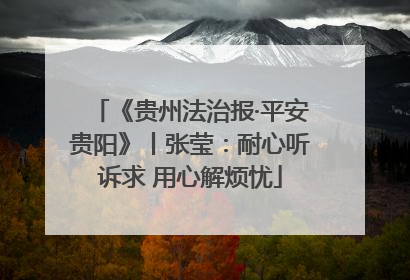 《贵州法治报·平安贵阳》丨张莹：耐心听诉求 用心解烦忧