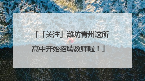 「关注」潍坊青州这所高中开始招聘教师啦！