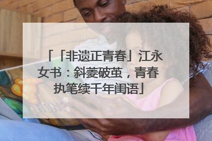 「非遗正青春」江永女书：斜菱破茧，青春执笔续千年闺语