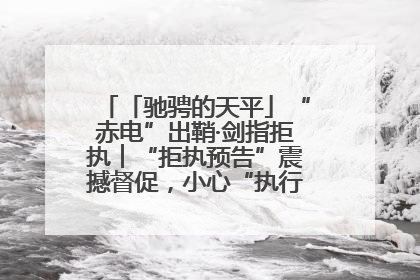 「驰骋的天平」“赤电”出鞘·剑指拒执︱“拒执预告”震撼督促，小心“执行”变“执刑”