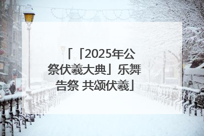 「2025年公祭伏羲大典」乐舞告祭 共颂伏羲