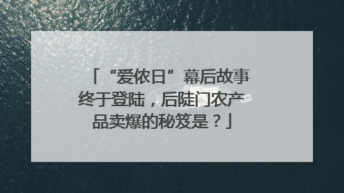“爱侬日”幕后故事终于登陆，后陡门农产品卖爆的秘笈是？