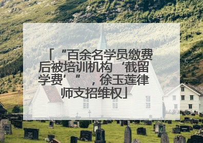 “百余名学员缴费后被培训机构‘截留学费’”，徐玉莲律师支招维权