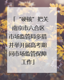 “硬核”把关 南京市六合区市场监管局多措并举开展高考期间市场监管保障工作