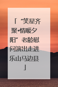 “笑星齐聚•情暖夕阳”老龄慰问演出走进乐山马边县