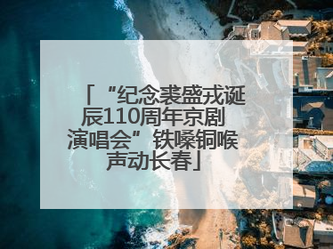 “纪念裘盛戎诞辰110周年京剧演唱会”铁嗓铜喉声动长春