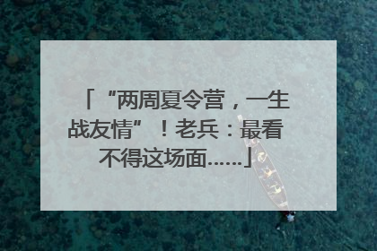 “两周夏令营，一生战友情”！老兵：最看不得这场面……