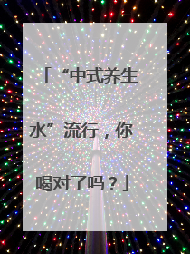 “中式养生水”流行，你喝对了吗？