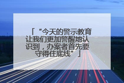 “今天的警示教育让我们更加警醒地认识到，办案者首先要守得住底线”