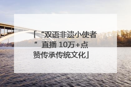 “双语非遗小使者”直播 10万+点赞传承传统文化