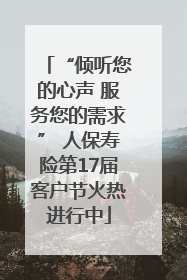 “倾听您的心声 服务您的需求” 人保寿险第17届客户节火热进行中