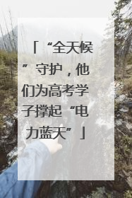 “全天候”守护，他们为高考学子撑起“电力蓝天”
