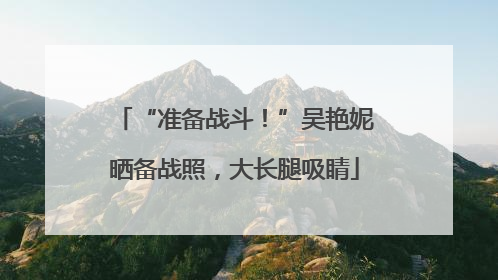“准备战斗！”吴艳妮晒备战照，大长腿吸睛