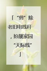 “剪”除老旧电线杆，扮靓家园“天际线”