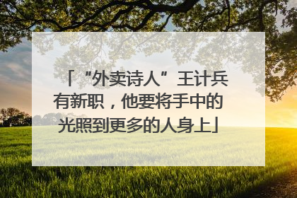 “外卖诗人”王计兵有新职，他要将手中的光照到更多的人身上
