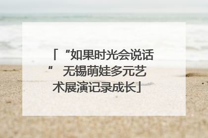 “如果时光会说话” 无锡萌娃多元艺术展演记录成长