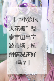 “小笼包天花板”鼎泰丰退出宁波市场，杭州情况还好吗？