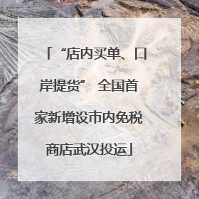 “店内买单、口岸提货” 全国首家新增设市内免税商店武汉投运