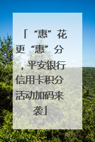 “惠”花更“惠”分，平安银行信用卡积分活动加码来袭