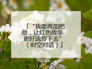 “我要再加把劲，让红色故事更好流传下去”（时空对话）
