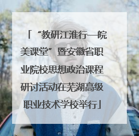 “教研江淮行—皖美课堂”暨安徽省职业院校思想政治课程研讨活动在芜湖高级职业技术学校举行