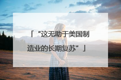 “这无助于美国制造业的长期复苏”