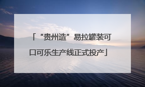 “贵州造”易拉罐装可口可乐生产线正式投产