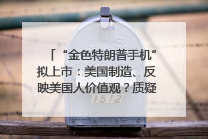 “金色特朗普手机”拟上市：美国制造、反映美国人价值观？质疑者：像天方夜谭