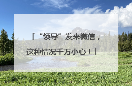 “领导”发来微信，这种情况千万小心！