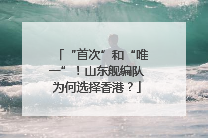 “首次”和“唯一”！山东舰编队为何选择香港？
