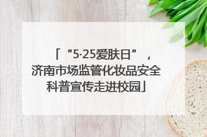 “5·25爱肤日”，济南市场监管化妆品安全科普宣传走进校园