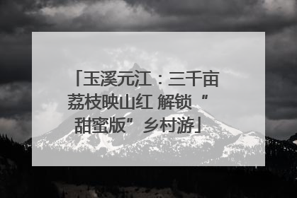 玉溪元江：三千亩荔枝映山红 解锁“甜蜜版”乡村游