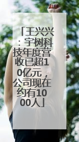 王兴兴：宇树科技年度营收已超10亿元，公司现在约有1000人