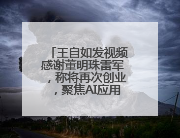王自如发视频感谢董明珠雷军，称将再次创业，聚焦AI应用方向，“这件事确实来钱快”