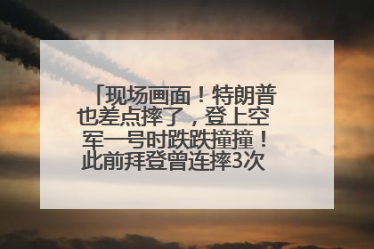 现场画面！特朗普也差点摔了，登上空军一号时跌跌撞撞！此前拜登曾连摔3次，被特朗普嘲讽