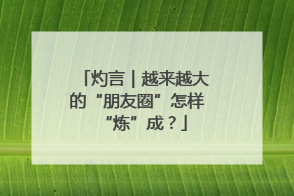 灼言｜越来越大的“朋友圈”怎样“炼”成？