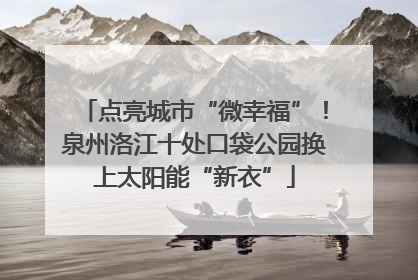 点亮城市“微幸福”！泉州洛江十处口袋公园换上太阳能“新衣”