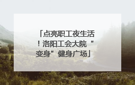 点亮职工夜生活！洛阳工会大院“变身”健身广场