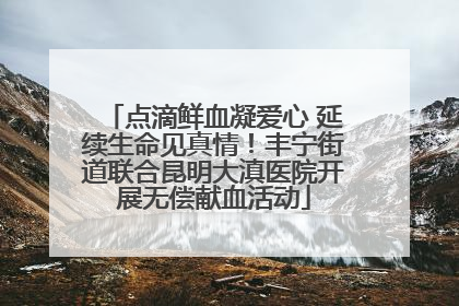 点滴鲜血凝爱心 延续生命见真情！丰宁街道联合昆明大滇医院开展无偿献血活动
