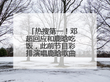 热搜第一！邓超回应和鹿晗吃饭，此前节目彩排演唱鹿晗歌曲时失控落泪