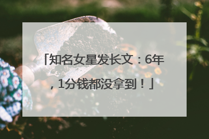 知名女星发长文：6年，1分钱都没拿到！