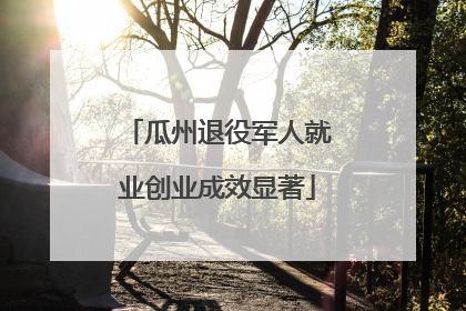 瓜州退役军人就业创业成效显著