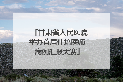 甘肃省人民医院举办首届住培医师病例汇报大赛