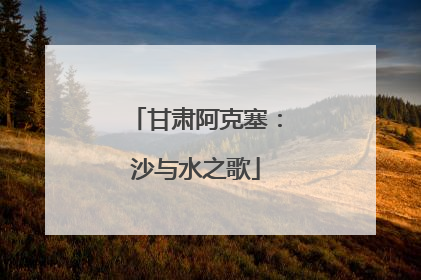 甘肃阿克塞：沙与水之歌