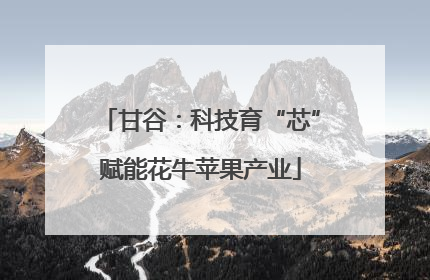 甘谷：科技育“芯”赋能花牛苹果产业