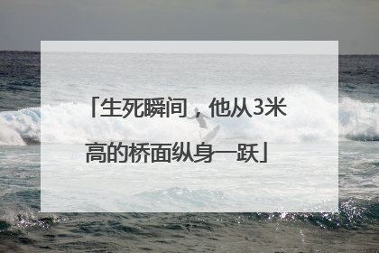 生死瞬间，他从3米高的桥面纵身一跃