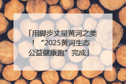 用脚步丈量黄河之美！“2025黄河生态公益健康跑”完成
