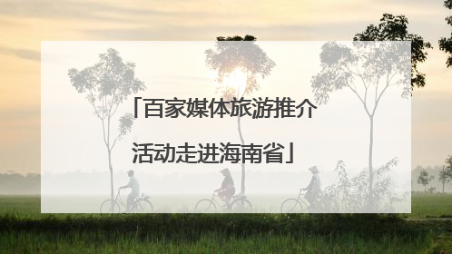 百家媒体旅游推介活动走进海南省