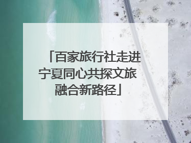 百家旅行社走进宁夏同心共探文旅融合新路径